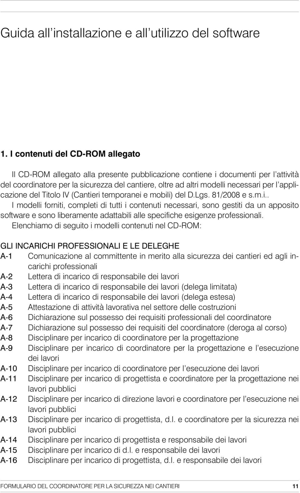 l applicazione del Titolo IV (Cantieri temporanei e mobili) del D.Lgs. 81/2008 e s.m.i.. I modelli forniti, completi di tutti i contenuti necessari, sono gestiti da un apposito software e sono liberamente adattabili alle specifiche esigenze professionali.