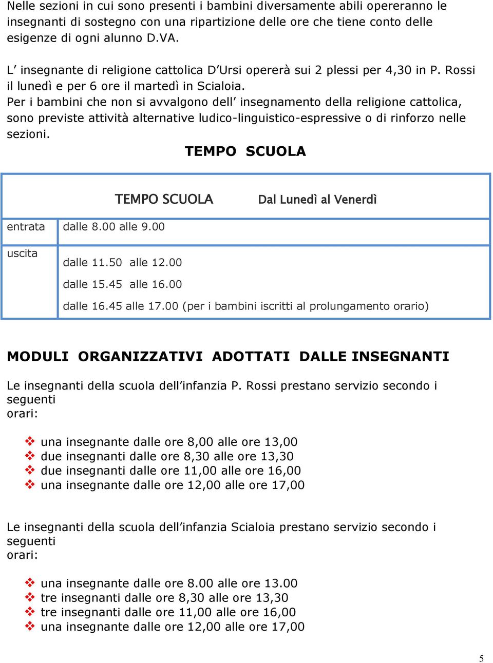 Per i bambini che non si avvalgono dell insegnamento della religione cattolica, sono previste attività alternative ludico-linguistico-espressive o di rinforzo nelle sezioni.