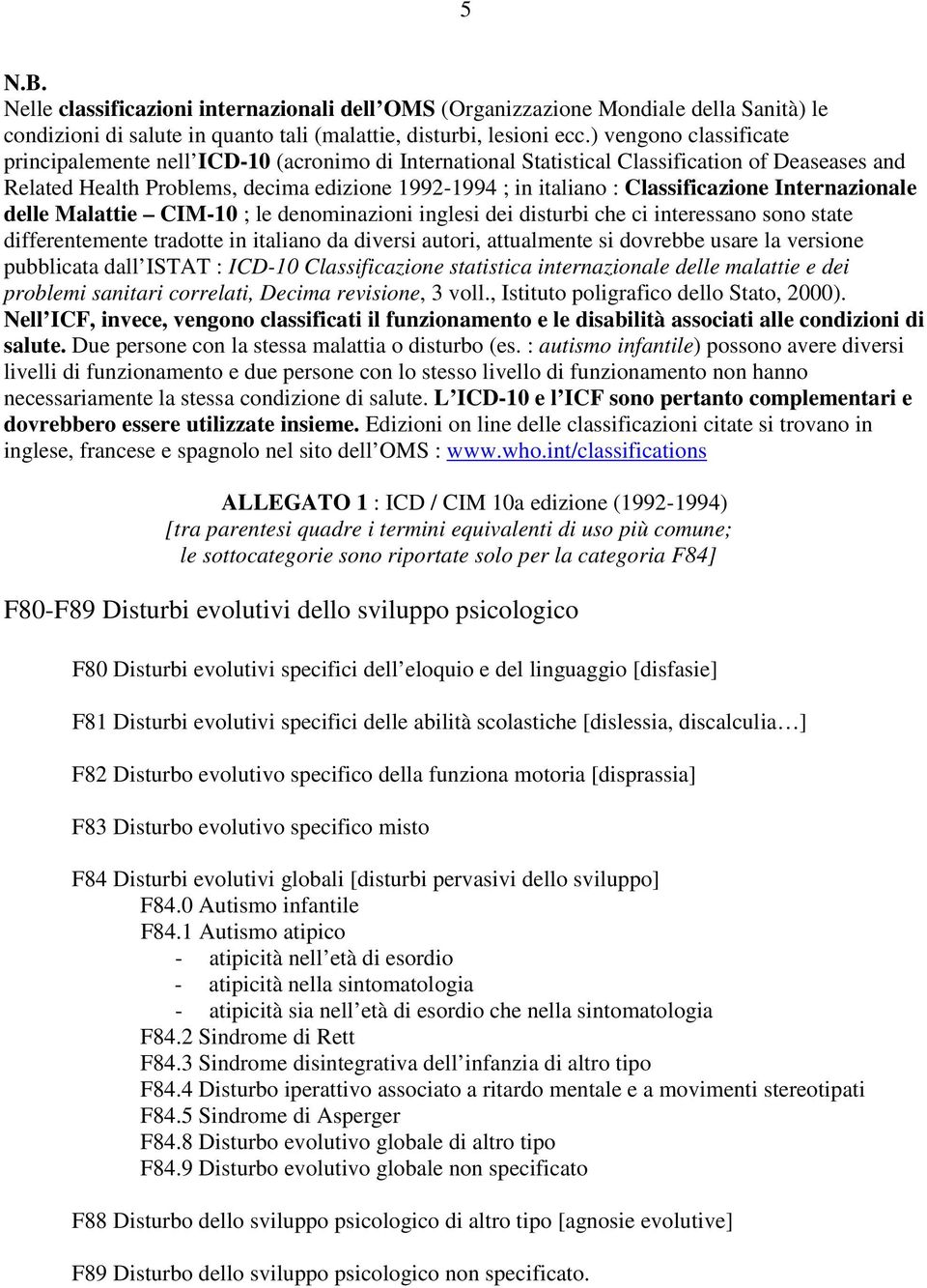 Classificazione Internazionale delle Malattie CIM-10 ; le denominazioni inglesi dei disturbi che ci interessano sono state differentemente tradotte in italiano da diversi autori, attualmente si