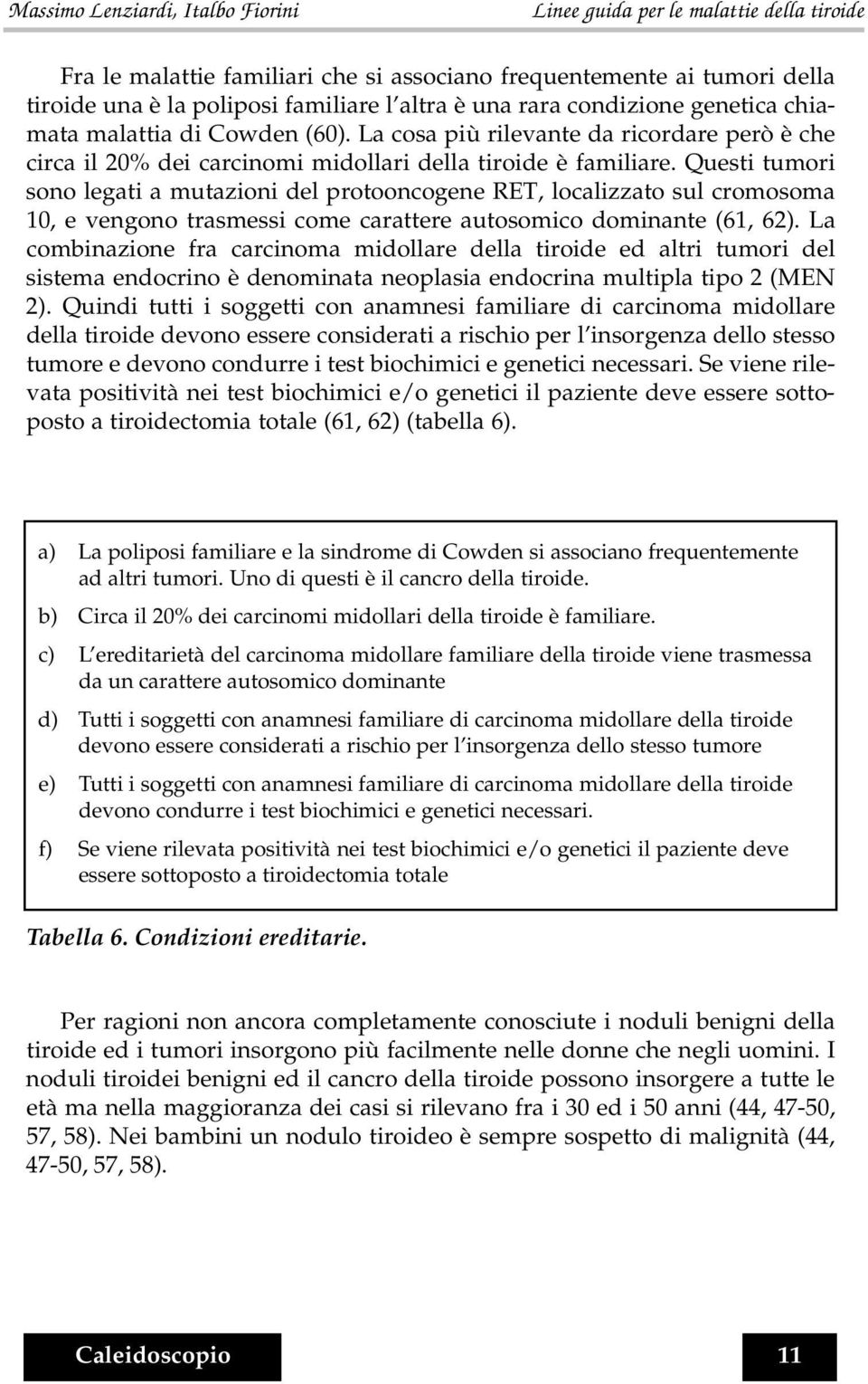 Questi tumori sono legati a mutazioni del protooncogene RET, localizzato sul cromosoma 10, e vengono trasmessi come carattere autosomico dominante (61, 62).