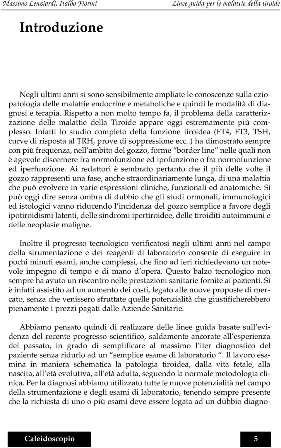 Infatti lo studio completo della funzione tiroidea (FT4, FT3, TSH, curve di risposta al TRH, prove di soppressione ecc.