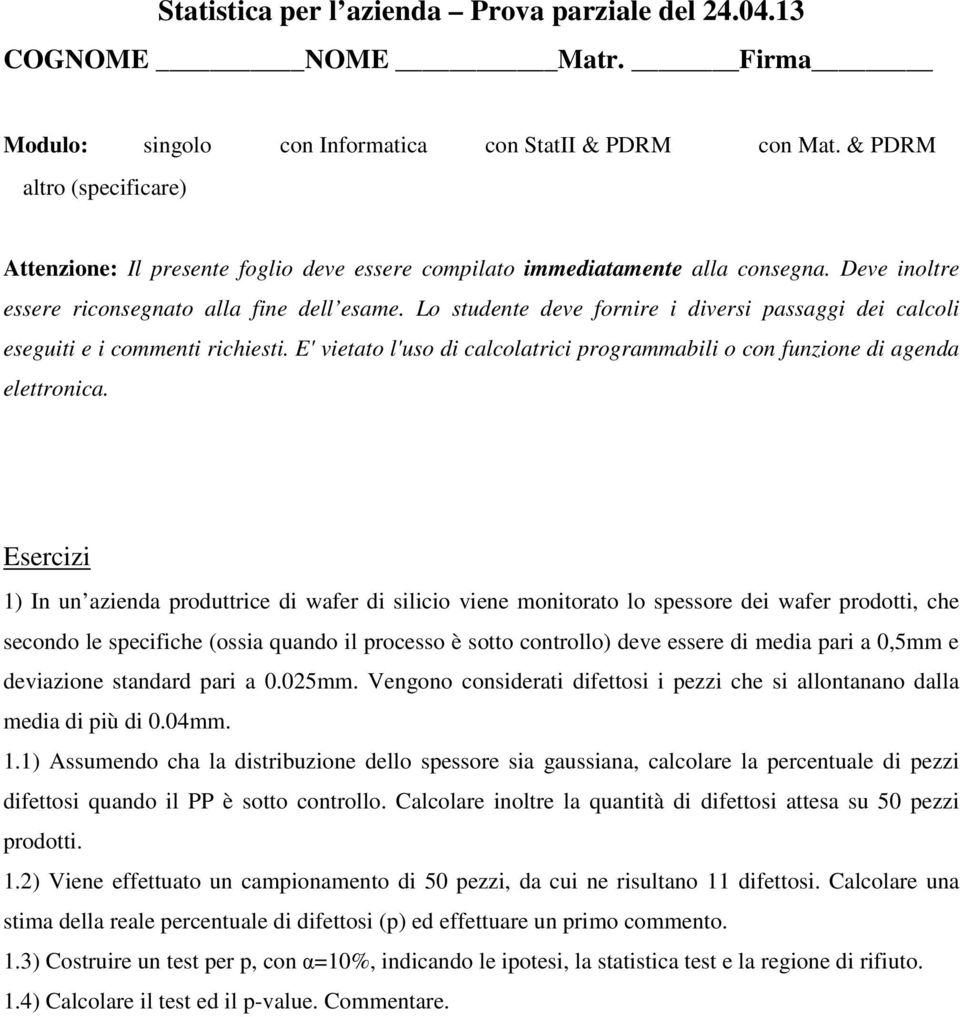 Lo studente deve fornire i diversi passaggi dei calcoli eseguiti e i commenti richiesti. E' vietato l'uso di calcolatrici programmabili o con funzione di agenda elettronica.