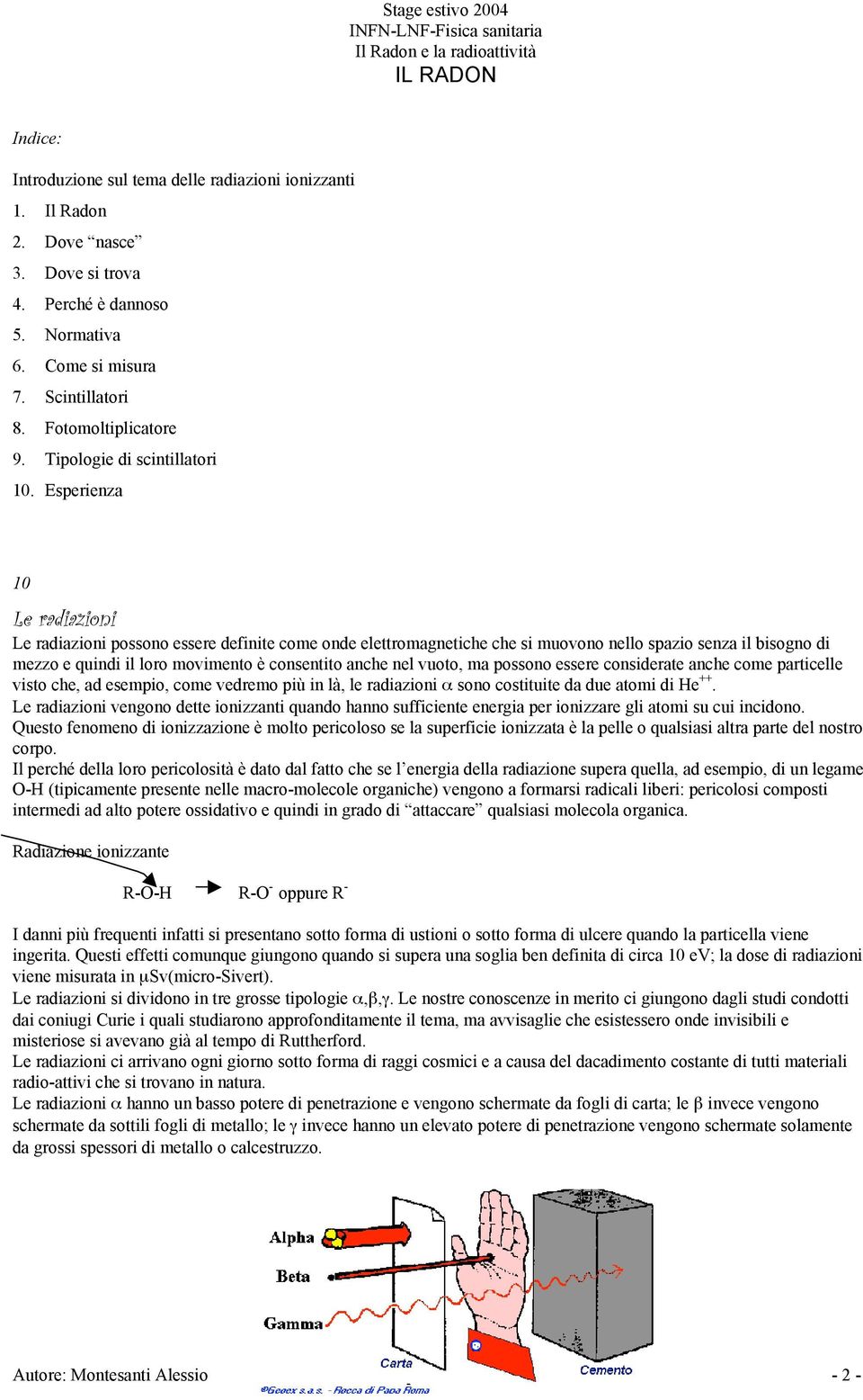 Esperienza 10 Le radiazioni Le radiazioni possono essere definite come onde elettromagnetiche che si muovono nello spazio senza il bisogno di mezzo e quindi il loro movimento è consentito anche nel