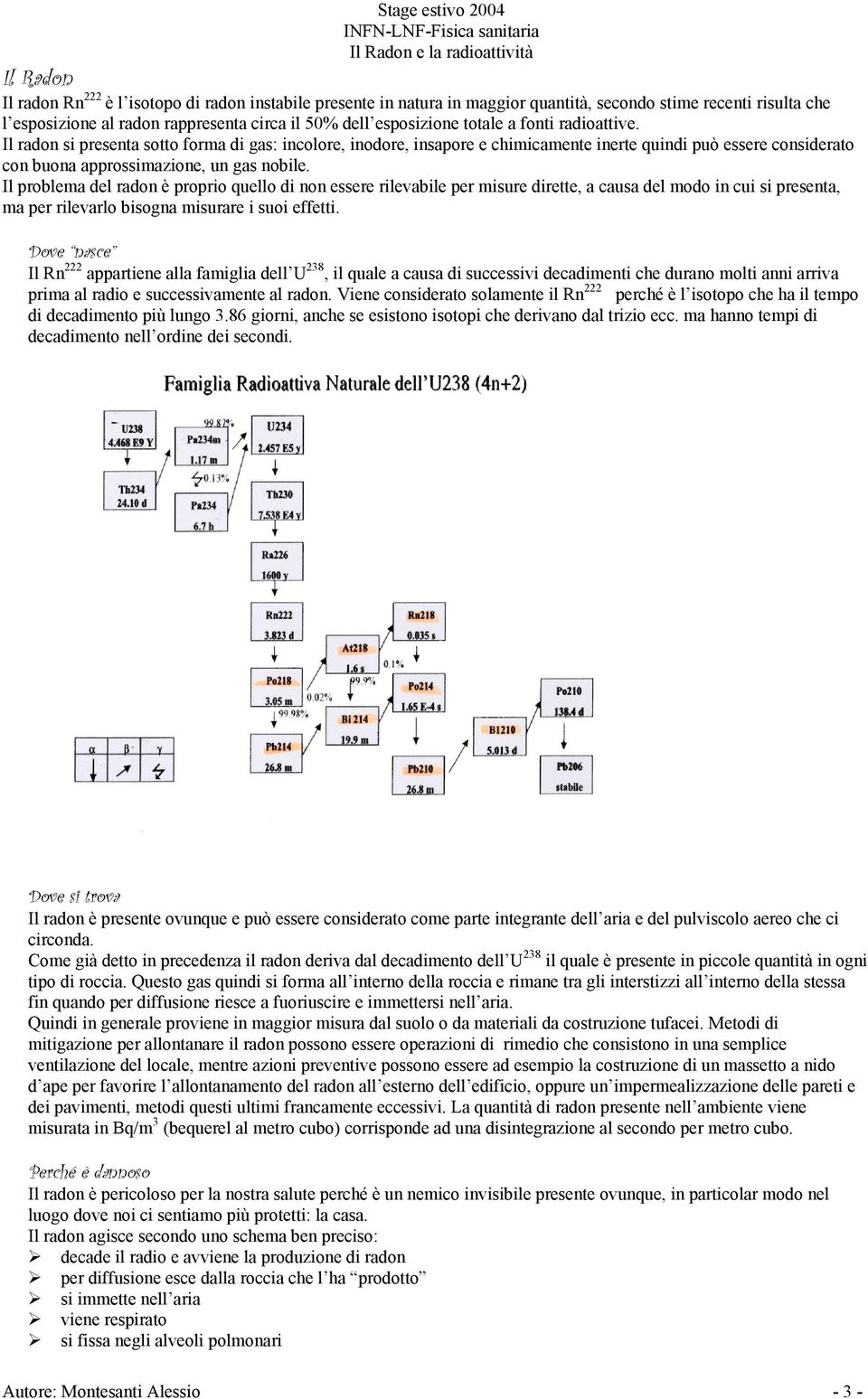 Il problema del radon è proprio quello di non essere rilevabile per misure dirette, a causa del modo in cui si presenta, ma per rilevarlo bisogna misurare i suoi effetti.