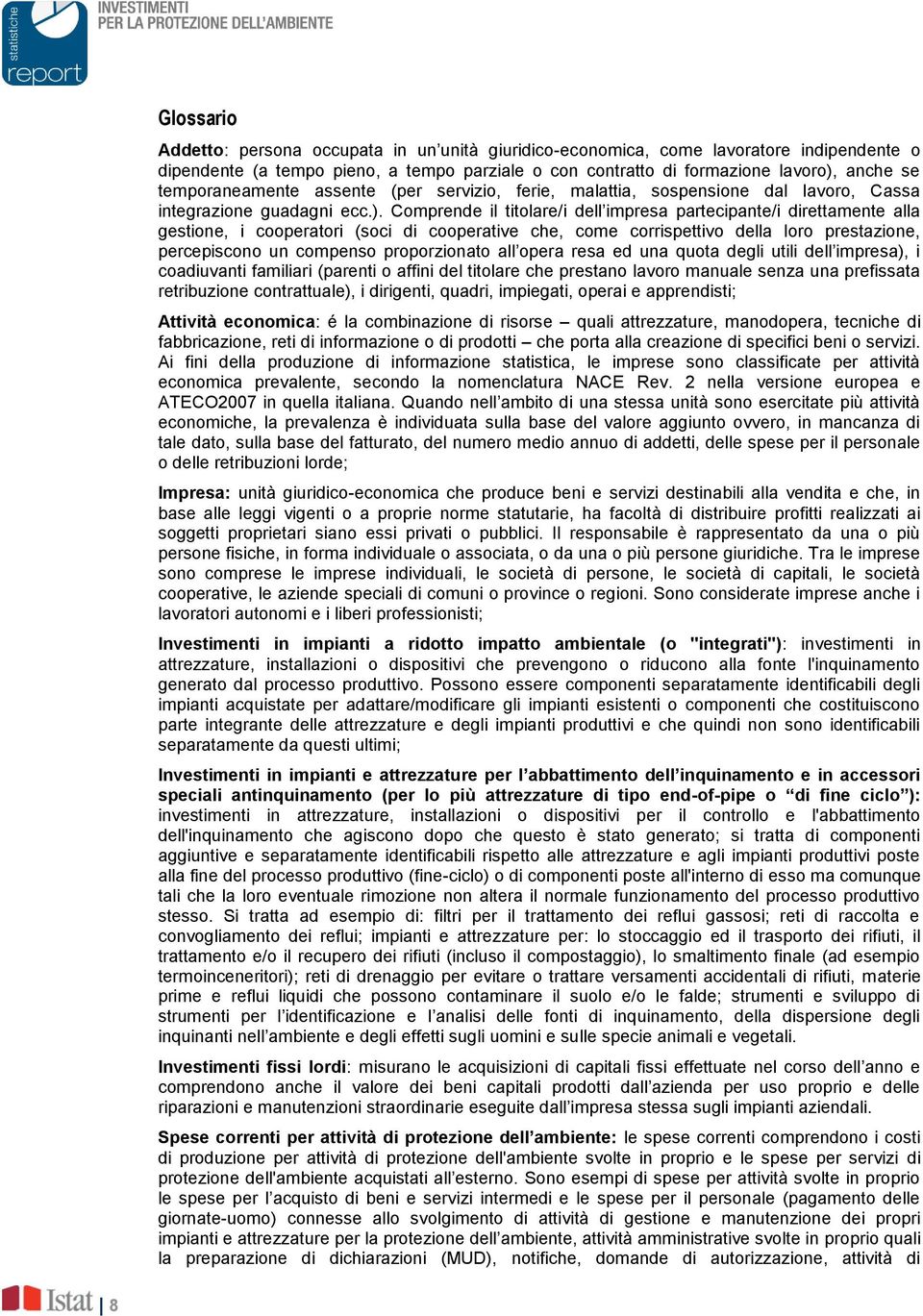 Comprende il titolare/i dell impresa partecipante/i direttamente alla gestione, i cooperatori (soci di cooperative che, come corrispettivo della loro prestazione, percepiscono un compenso