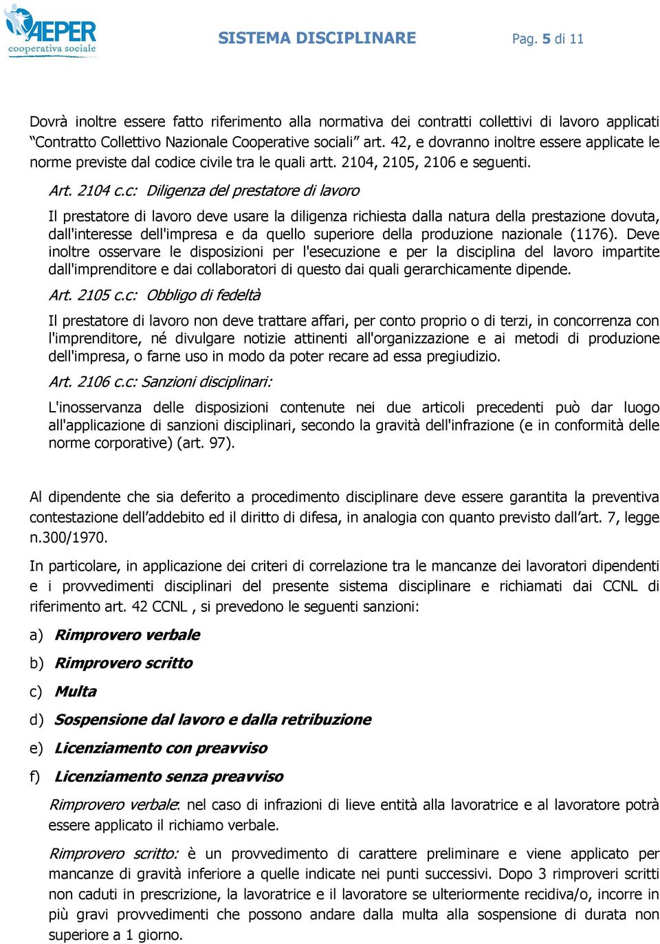 c: Diligenza del prestatore di lavoro Il prestatore di lavoro deve usare la diligenza richiesta dalla natura della prestazione dovuta, dall'interesse dell'impresa e da quello superiore della