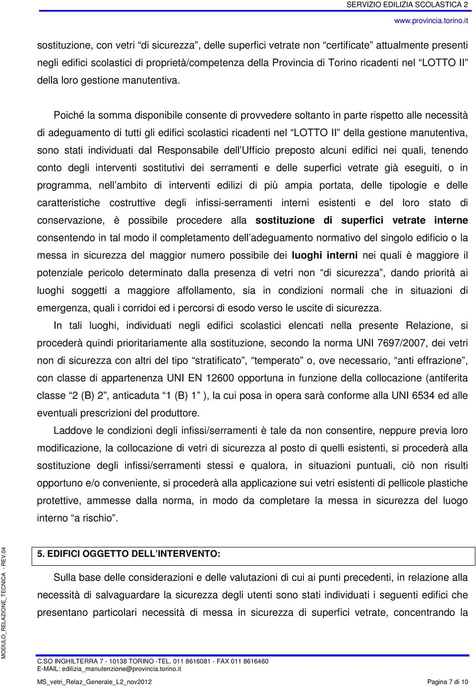 Poiché la somma disponibile consente di provvedere soltanto in parte rispetto alle necessità di adeguamento di tutti gli edifici scolastici ricadenti nel LOTTO II della gestione manutentiva, sono