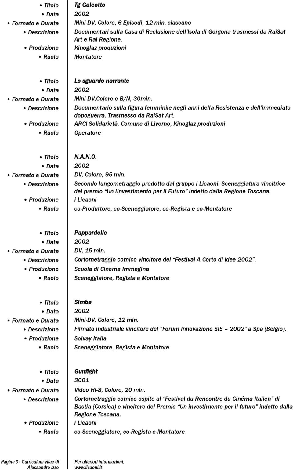 Trasmesso da RaiSat Art. ARCI Solidarietà, Comune di Livorno, Kinoglaz produzioni Operatore N.A.N.O. Formato e Durata DV, Colore, 95 min.