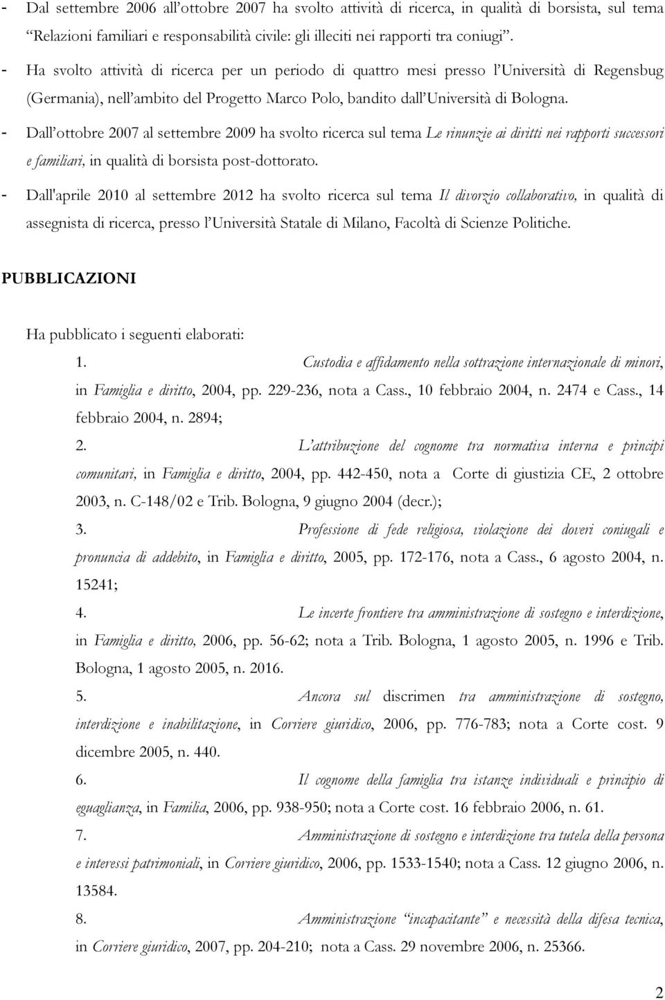 - Dall ottobre 2007 al settembre 2009 ha svolto ricerca sul tema Le rinunzie ai diritti nei rapporti successori e familiari, in qualità di borsista post-dottorato.