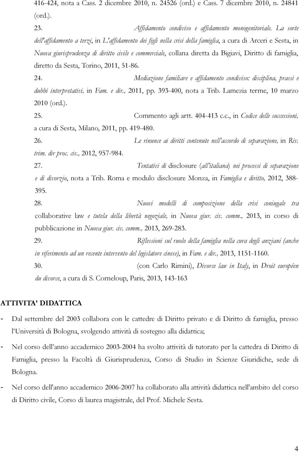 Bigiavi, Diritto di famiglia, diretto da Sesta, Torino, 2011, 51-86. 24. Mediazione familiare e affidamento condiviso: disciplina, prassi e dubbi interpretativi, in Fam. e dir., 2011, pp.