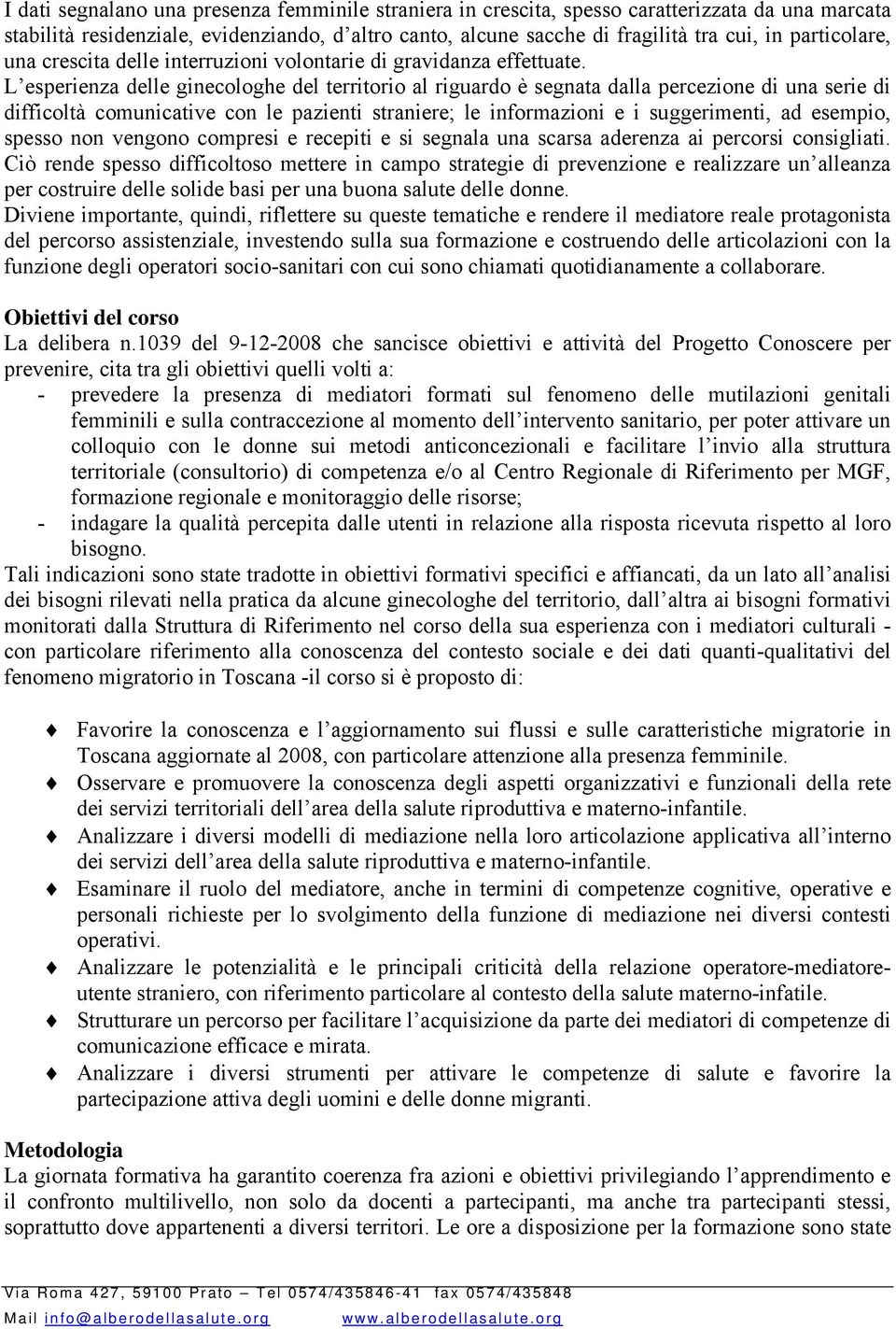 L esperienza delle ginecologhe del territorio al riguardo è segnata dalla percezione di una serie di difficoltà comunicative con le pazienti straniere; le informazioni e i suggerimenti, ad esempio,