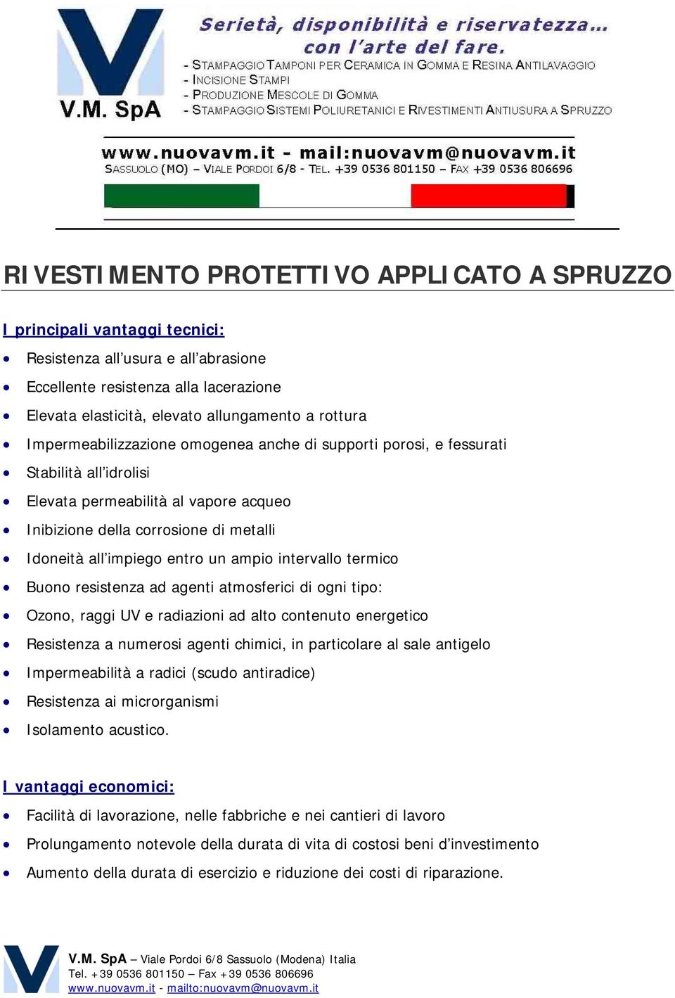 entro un ampio intervallo termico Buono resistenza ad agenti atmosferici di ogni tipo: Ozono, raggi UV e radiazioni ad alto contenuto energetico Resistenza a numerosi agenti chimici, in particolare