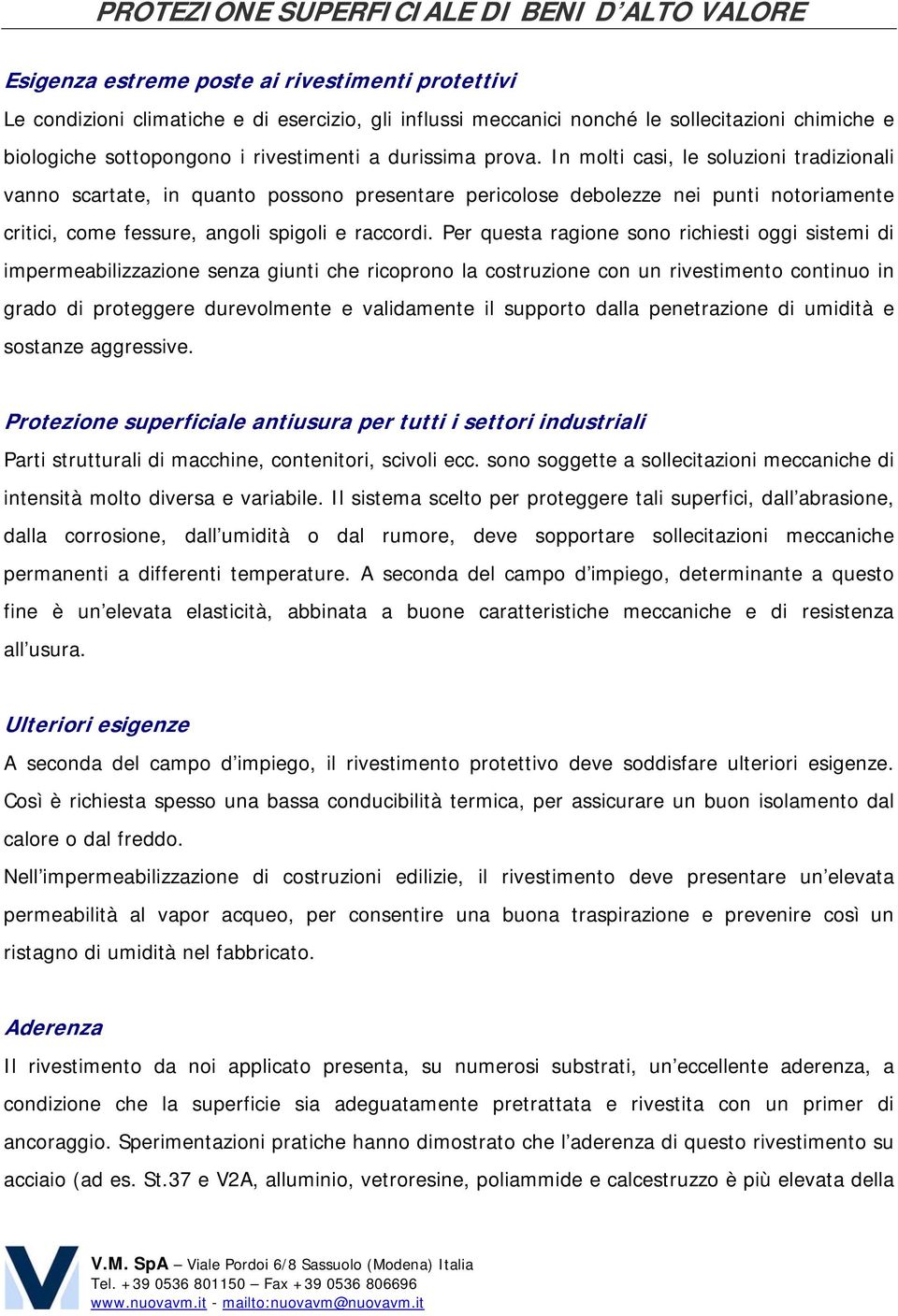 In molti casi, le soluzioni tradizionali vanno scartate, in quanto possono presentare pericolose debolezze nei punti notoriamente critici, come fessure, angoli spigoli e raccordi.