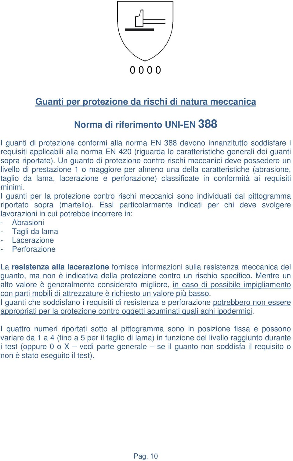 Un guanto di protezione contro rischi meccanici deve possedere un livello di prestazione 1 o maggiore per almeno una della caratteristiche (abrasione, taglio da lama, lacerazione e perforazione)