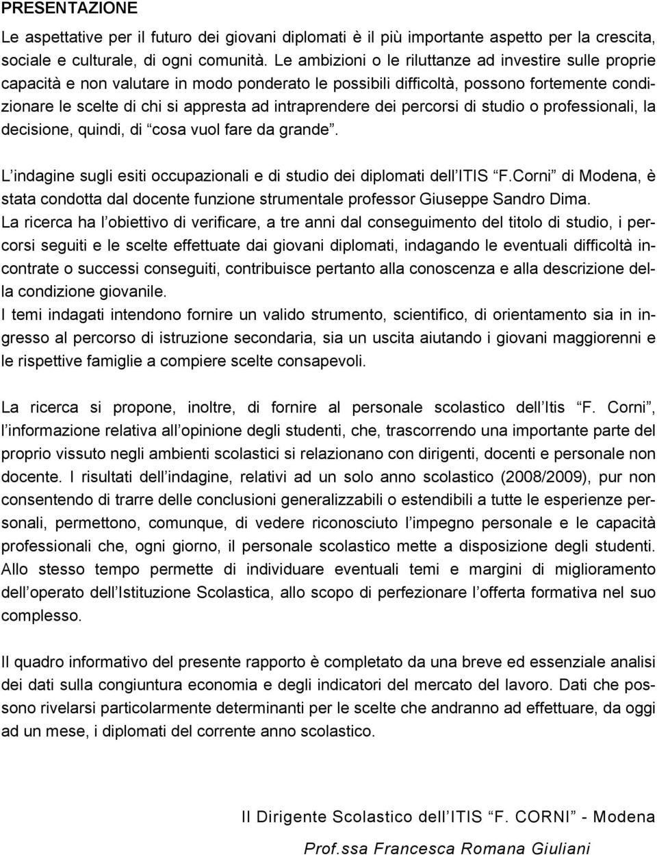 intraprendere dei percorsi di studio o professionali, la decisione, quindi, di cosa vuol fare da grande. L indagine sugli esiti occupazionali e di studio dei diplomati dell ITIS F.