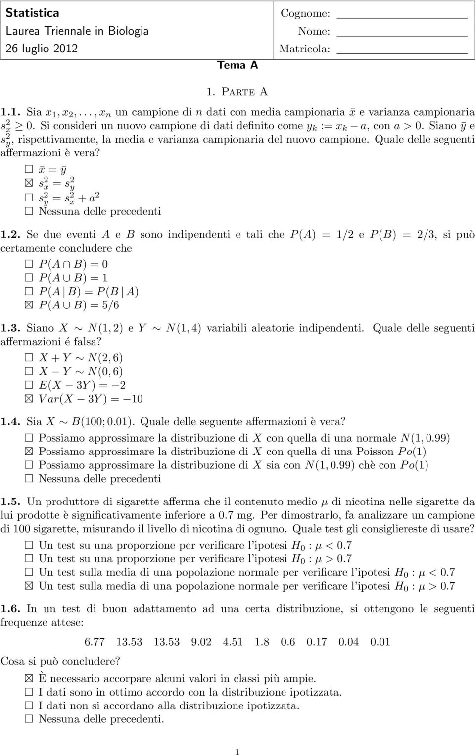 Siano ȳ e s 2 y, rispettivamente, la media e varianza campionaria del nuovo campione. Quale delle seguenti affermazioni è vera? x = ȳ s 2 x = s 2 y s 2 y = s 2 x + a 2 Nessuna delle precedenti 1.2. Se due eventi A e B sono indipendenti e tali che P (A) = 1/2 e P (B) = 2/3, si può certamente concludere che P (A B) = 0 P (A B) = 1 P (A B) = P (B A) P (A B) = 5/6 1.