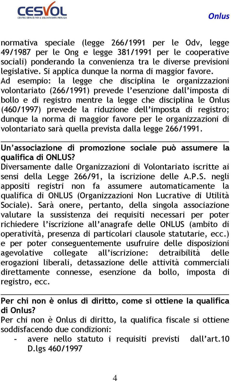 Ad esempio: la legge che disciplina le organizzazioni volontariato (266/1991) prevede l esenzione dall imposta di bollo e di registro mentre la legge che disciplina le Onlus (460/1997) prevede la