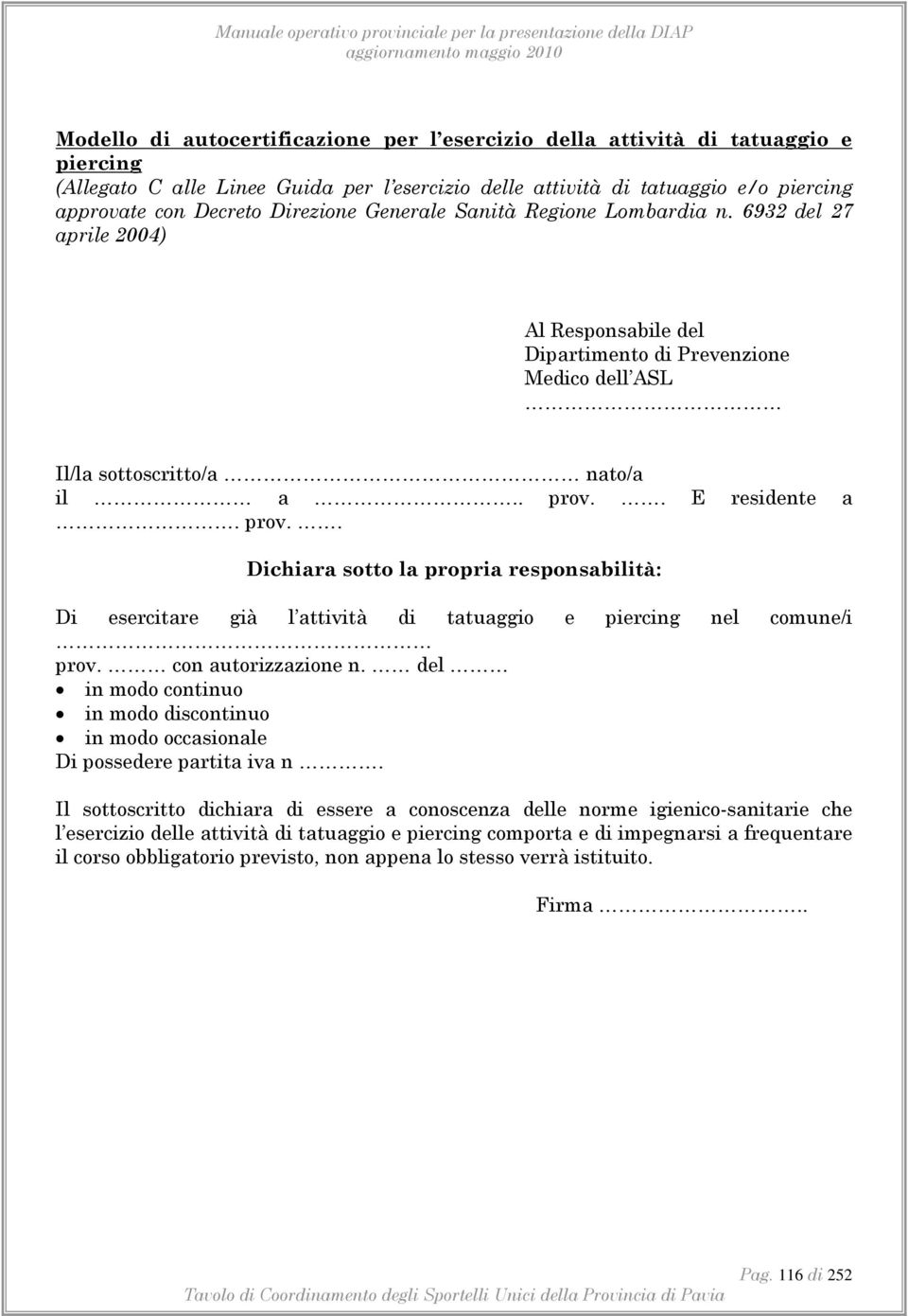 . E residente a. prov.. Dichiara sotto la propria responsabilità: Di esercitare già l attività di tatuaggio e piercing nel comune/i prov. con autorizzazione n.