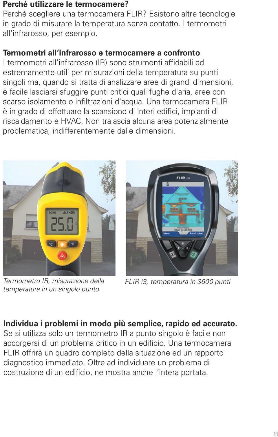 tratta di analizzare aree di grandi dimensioni, è facile lasciarsi sfuggire punti critici quali fughe d'aria, aree con scarso isolamento o infiltrazioni d'acqua.