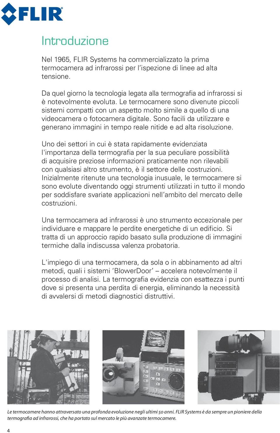 Le termocamere sono divenute piccoli sistemi compatti con un aspetto molto simile a quello di una videocamera o fotocamera digitale.