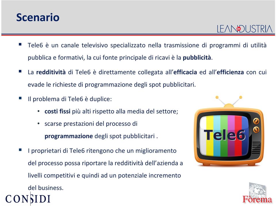 Il problema di Tele6 èduplice: costi fissi piùalti rispetto alla media del settore; scarse prestazioni del processo di programmazione degli spot pubblicitari.