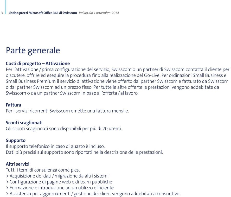 Per ordinazioni Small Business e Small Business Premium il servizio di attivazione viene offerto dal partner Swisscom e fatturato da Swisscom o dal partner Swisscom ad un prezzo fisso.