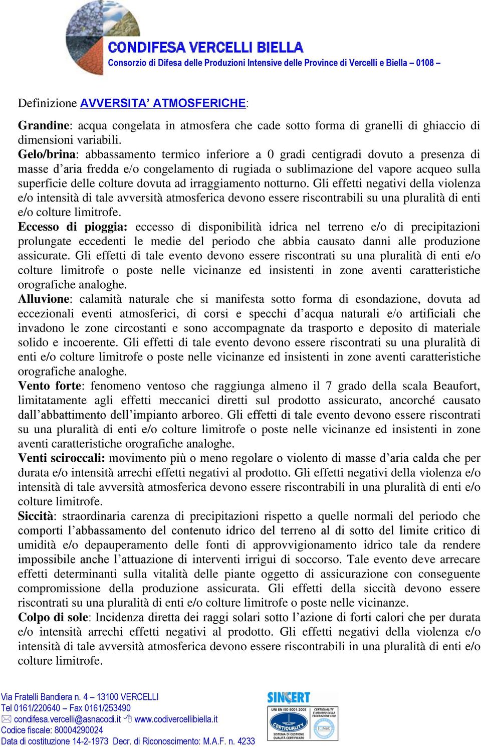 dovuta ad irraggiamento notturno. Gli effetti negativi della violenza e/o intensità di tale avversità atmosferica devono essere riscontrabili su una pluralità di enti e/o colture limitrofe.