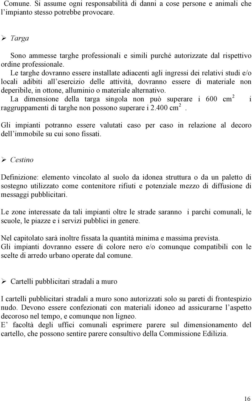 Le targhe dovranno essere installate adiacenti agli ingressi dei relativi studi e/o locali adibiti all esercizio delle attività, dovranno essere di materiale non deperibile, in ottone, alluminio o