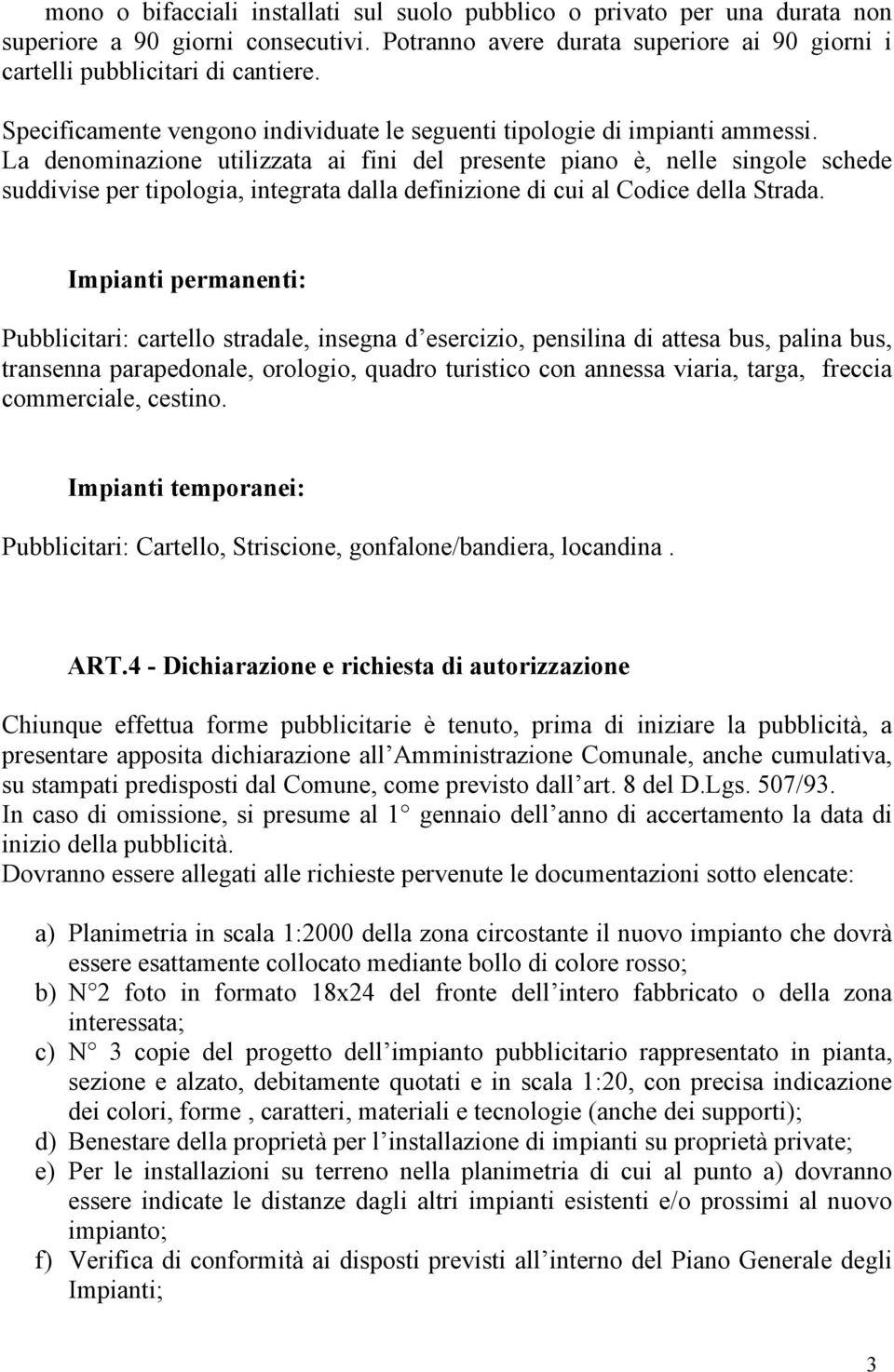 La denominazione utilizzata ai fini del presente piano è, nelle singole schede suddivise per tipologia, integrata dalla definizione di cui al Codice della Strada.