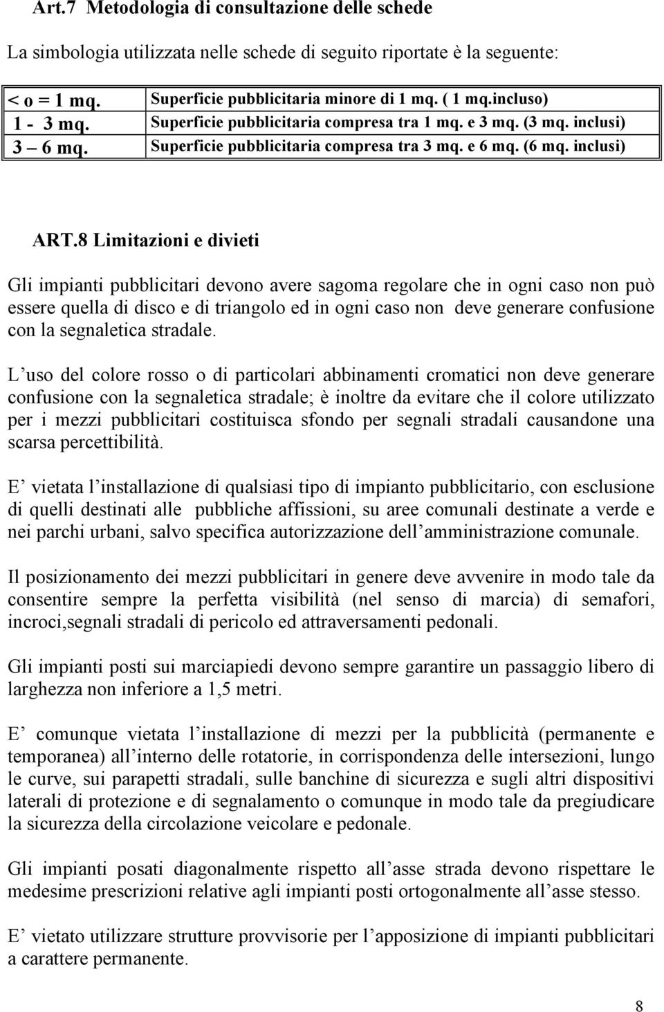 8 Limitazioni e divieti Gli impianti pubblicitari devono avere sagoma regolare che in ogni caso non può essere quella di disco e di triangolo ed in ogni caso non deve generare confusione con la