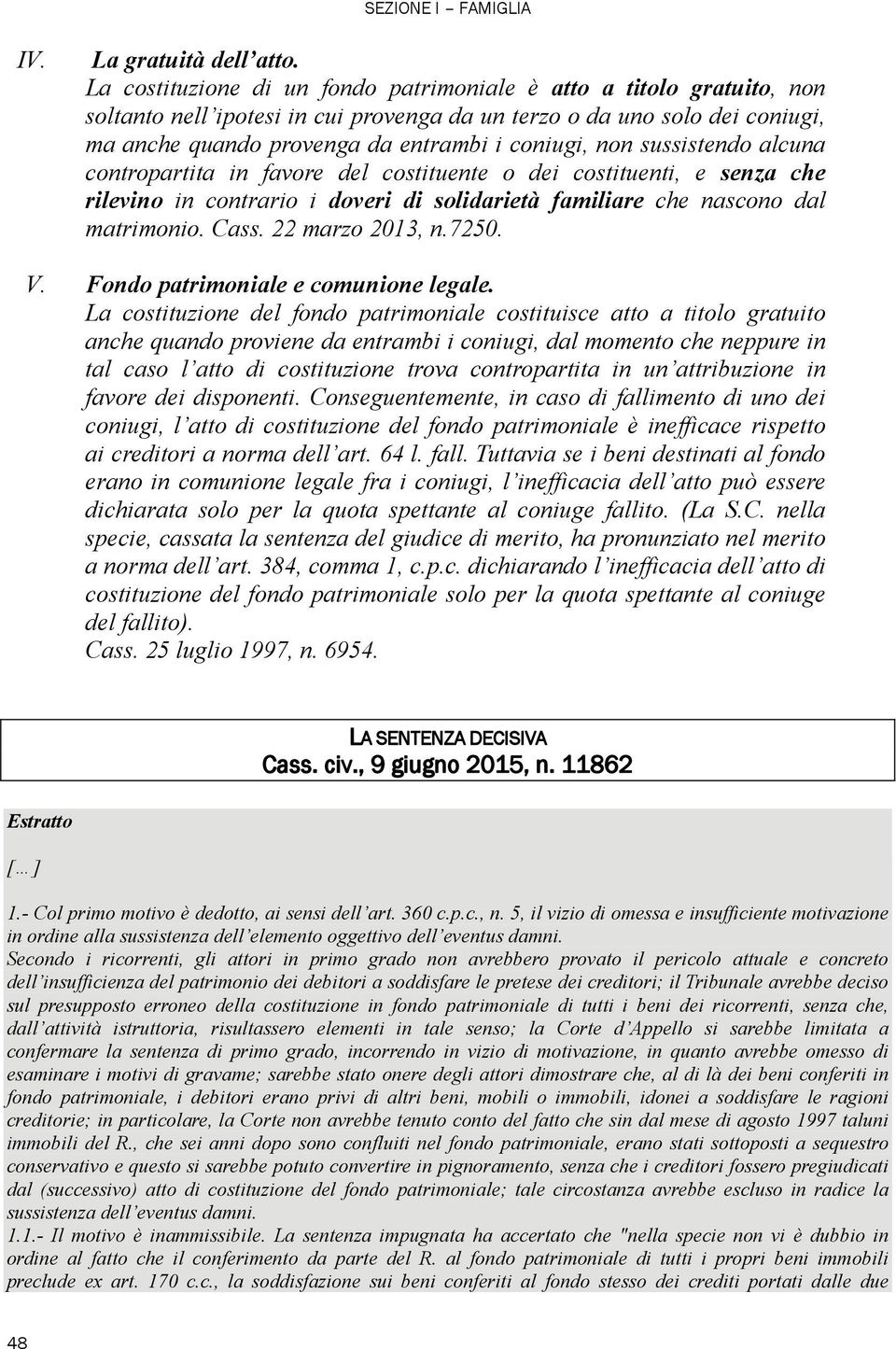 sussistendo alcuna contropartita in favore del costituente o dei costituenti, e senza che rilevino in contrario i doveri di solidarietà familiare che nascono dal matrimonio. Cass. 22 marzo 2013, n.