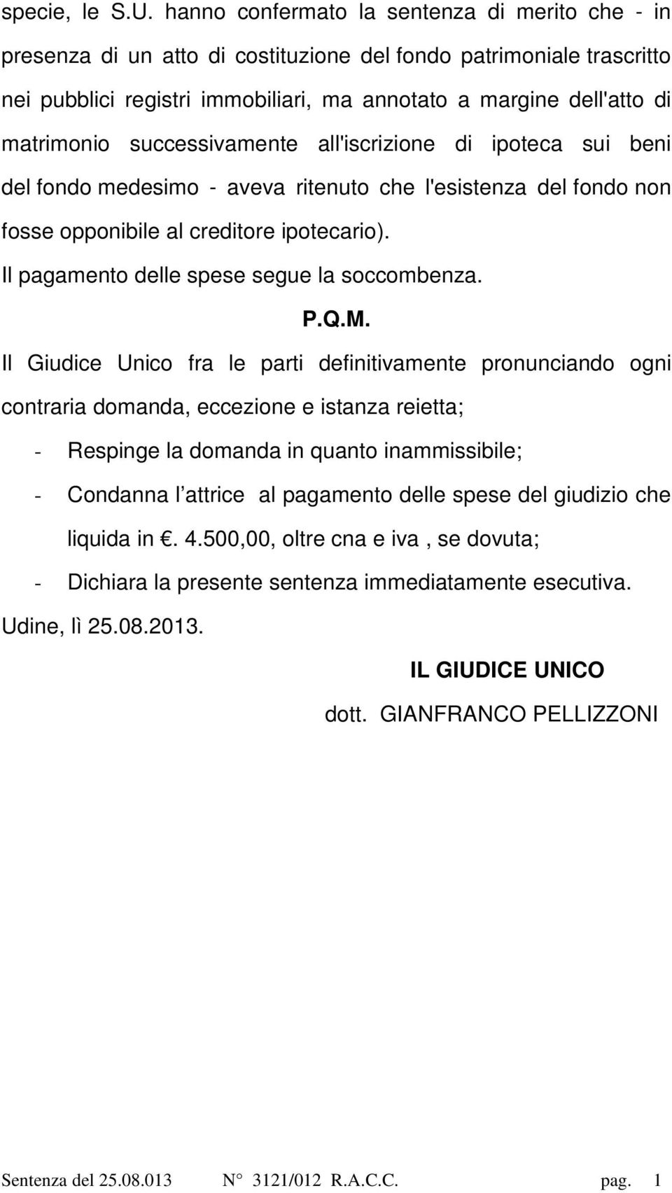 successivamente all'iscrizione di ipoteca sui beni del fondo medesimo - aveva ritenuto che l'esistenza del fondo non fosse opponibile al creditore ipotecario).