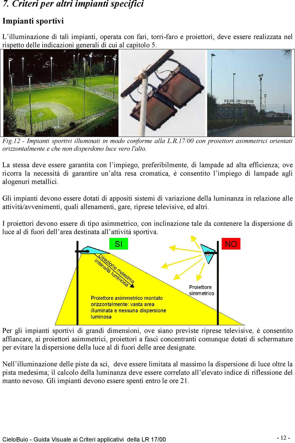 La stessa deve essere garantita con l impiego, preferibilmente, di lampade ad alta efficienza; ove ricorra la necessità di garantire un alta resa cromatica, è consentito l impiego di lampade agli