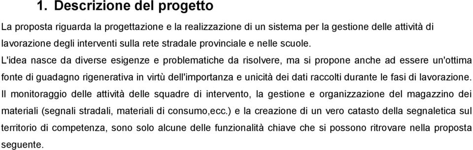 L'idea nasce da diverse esigenze e problematiche da risolvere, ma si propone anche ad essere un'ottima fonte di guadagno rigenerativa in virtù dell'importanza e unicità dei dati raccolti