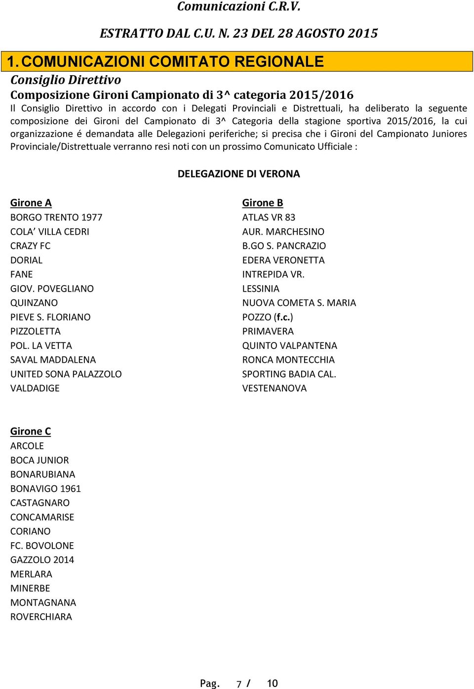 deliberato la seguente composizione dei Gironi del Campionato di 3^ Categoria della stagione sportiva 2015/2016, la cui organizzazione é demandata alle Delegazioni periferiche; si precisa che i