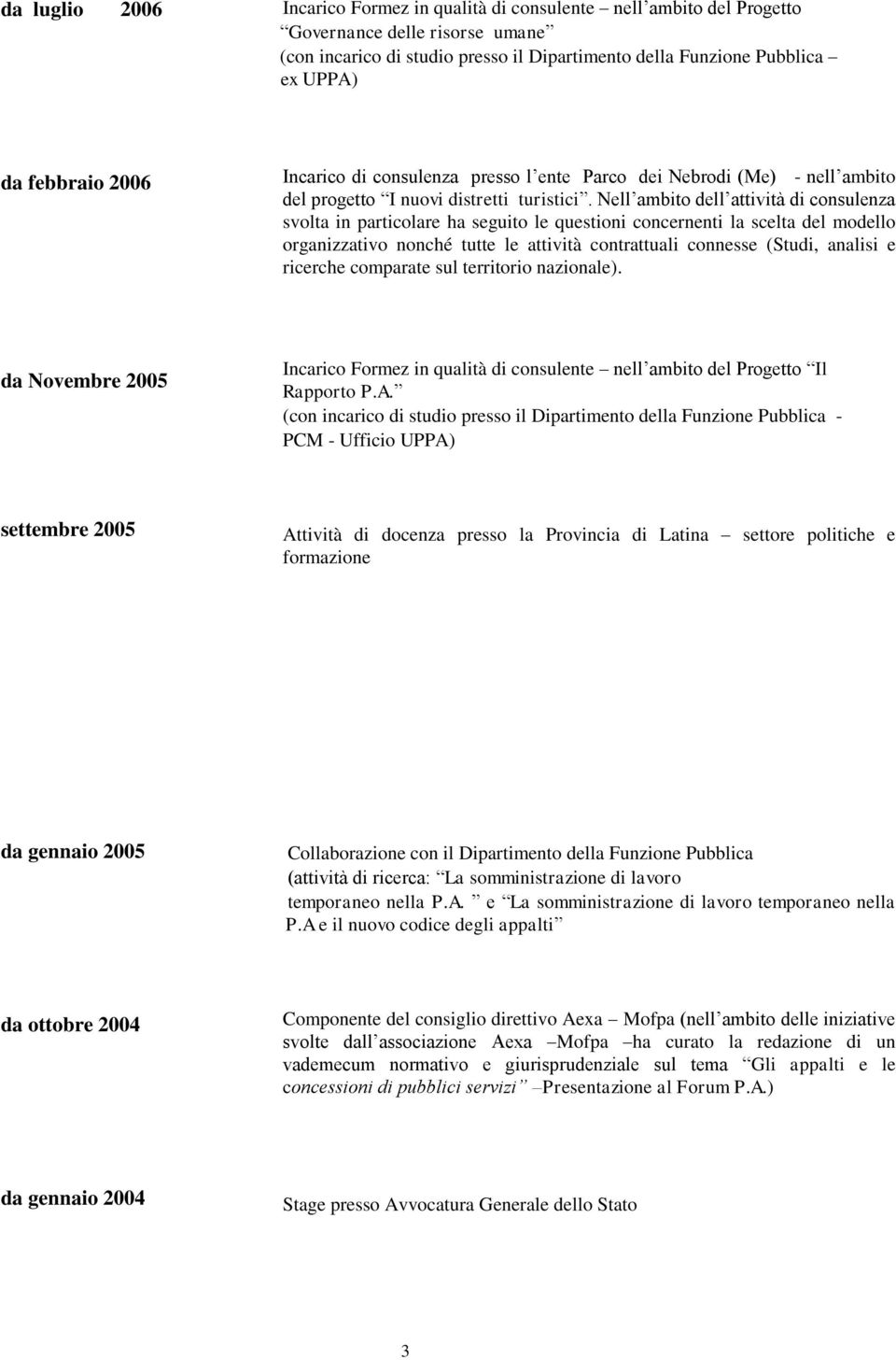 Nell ambito dell attività di consulenza svolta in particolare ha seguito le questioni concernenti la scelta del modello organizzativo nonché tutte le attività contrattuali connesse (Studi, analisi e