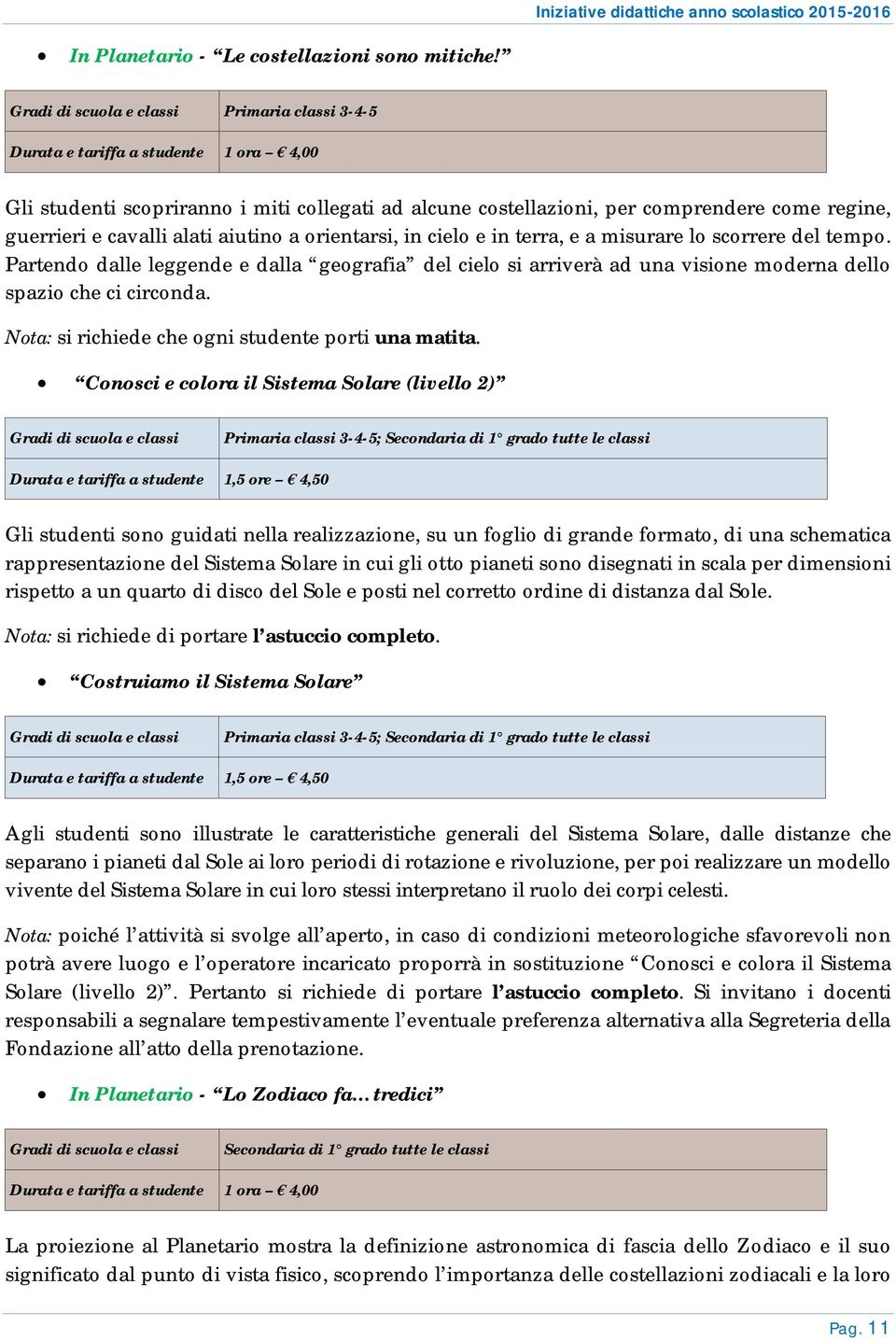 aiutino a orientarsi, in cielo e in terra, e a misurare lo scorrere del tempo. Partendo dalle leggende e dalla geografia del cielo si arriverà ad una visione moderna dello spazio che ci circonda.