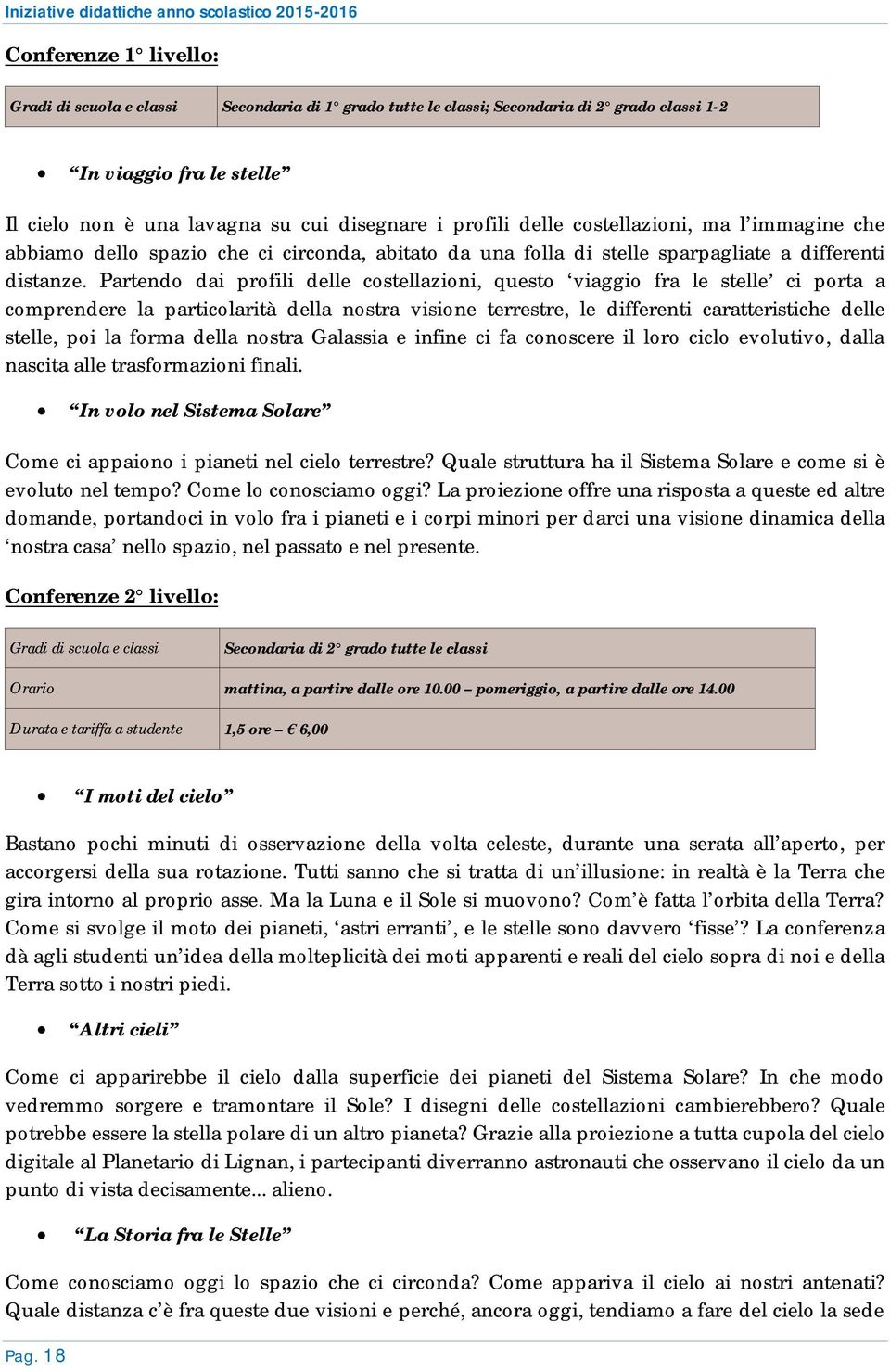 Partendo dai profili delle costellazioni, questo viaggio fra le stelle ci porta a comprendere la particolarità della nostra visione terrestre, le differenti caratteristiche delle stelle, poi la forma