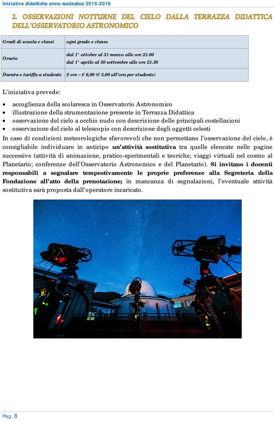 Terrazza Didattica osservazione del cielo a occhio nudo con descrizione delle principali costellazioni osservazione del cielo al telescopio con descrizione degli oggetti celesti In caso di condizioni