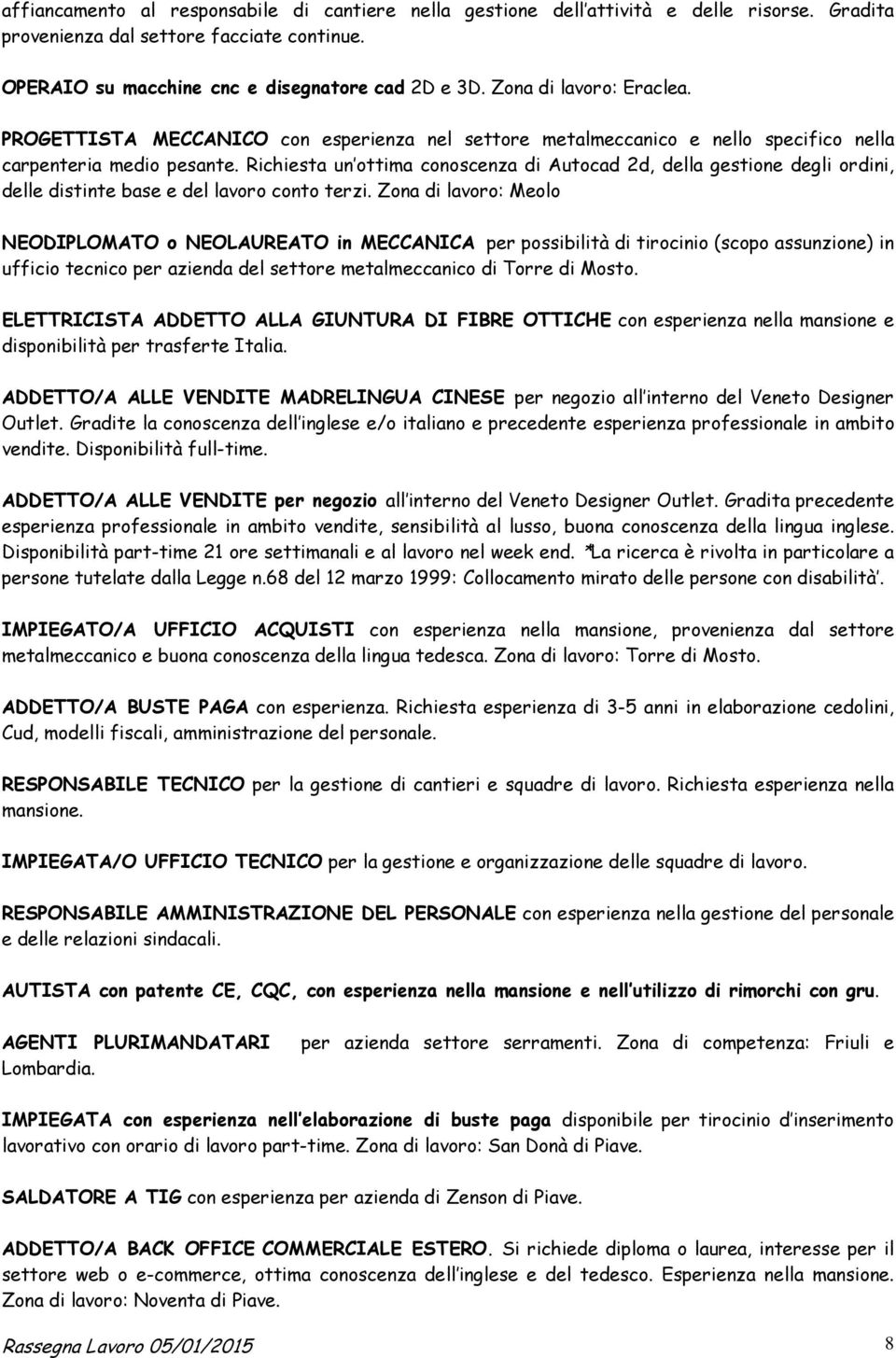 Richiesta un ottima conoscenza di Autocad 2d, della gestione degli ordini, delle distinte base e del lavoro conto terzi.