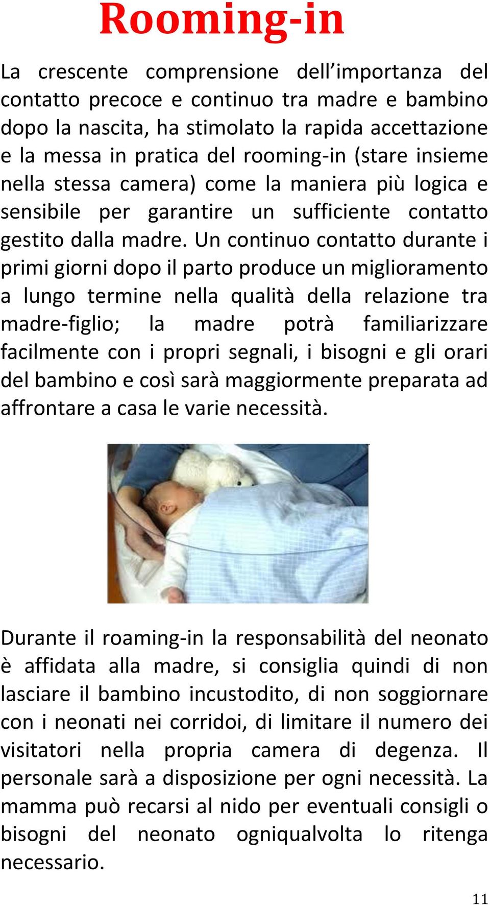 Un continuo contatto durante i primi giorni dopo il parto produce un miglioramento a lungo termine nella qualità della relazione tra madre-figlio; la madre potrà familiarizzare facilmente con i