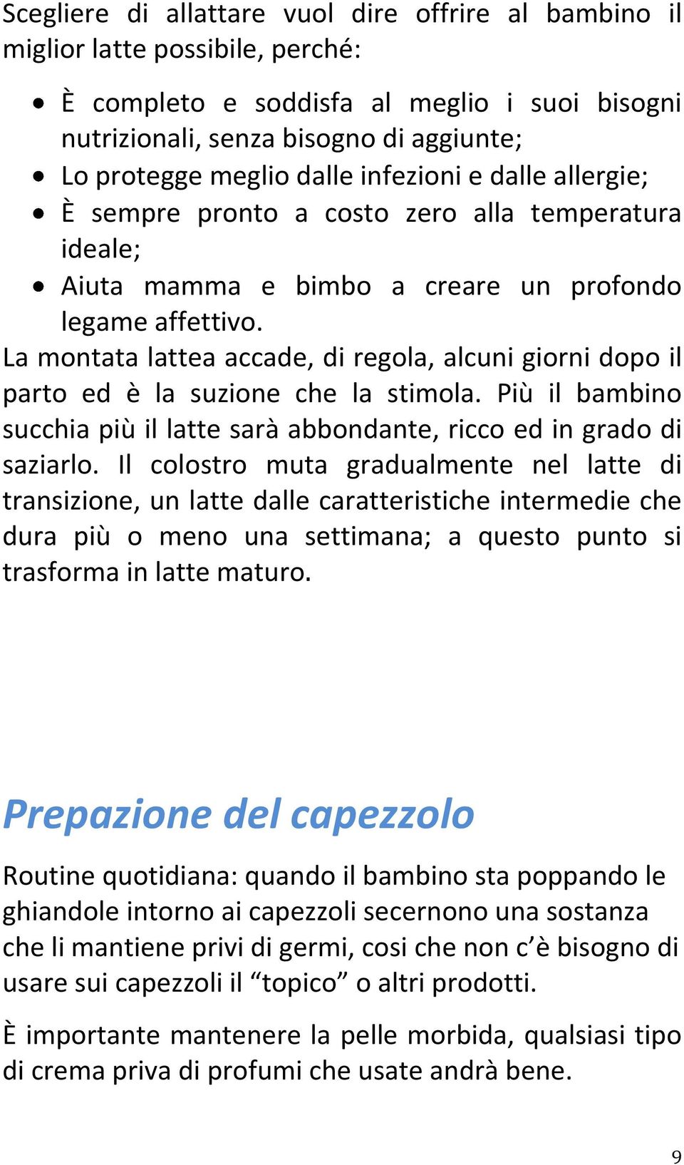 La montata lattea accade, di regola, alcuni giorni dopo il parto ed è la suzione che la stimola. Più il bambino succhia più il latte sarà abbondante, ricco ed in grado di saziarlo.