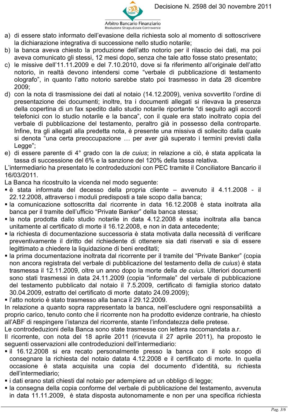 2010, dove si fa riferimento all originale dell atto notorio, in realtà devono intendersi come verbale di pubblicazione di testamento olografo, in quanto l atto notorio sarebbe stato poi trasmesso in