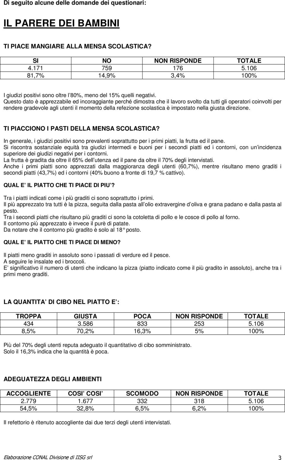 Questo dato è apprezzabile ed incoraggiante perché dimostra che il lavoro svolto da tutti gli operatori coinvolti per rendere gradevole agli utenti il momento della refezione scolastica è impostato