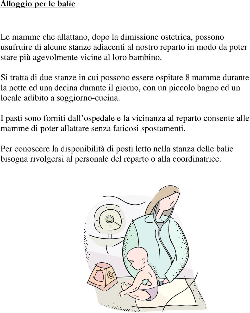 Si tratta di due stanze in cui possono essere ospitate 8 mamme durante la notte ed una decina durante il giorno, con un piccolo bagno ed un locale adibito a