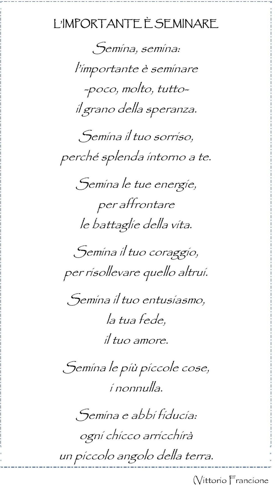 Semina il tuo coraggio, per risollevare quello altrui. Semina il tuo entusiasmo, la tua fede, il tuo amore.