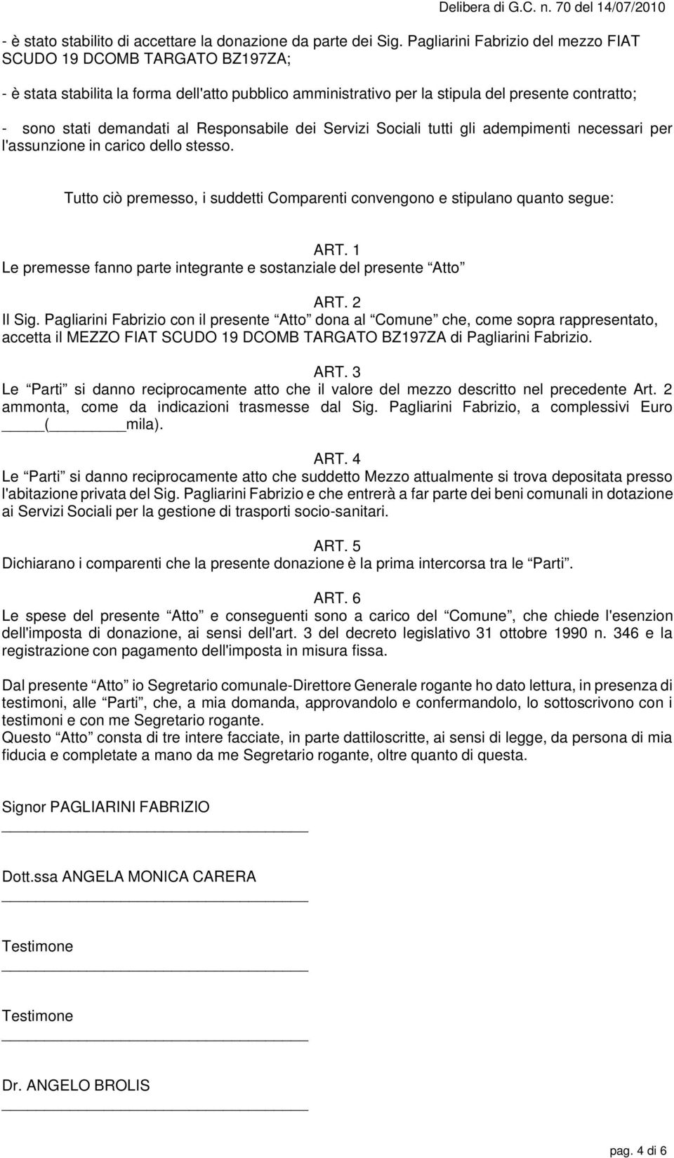 Responsabile dei Servizi Sociali tutti gli adempimenti necessari per l'assunzione in carico dello stesso. Tutto ciò premesso, i suddetti Comparenti convengono e stipulano quanto segue: ART.