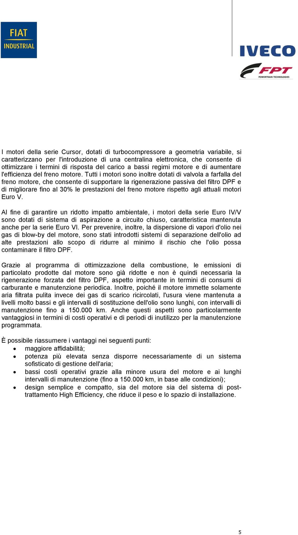 Tutti i motori sono inoltre dotati di valvola a farfalla del freno motore, che consente di supportare la rigenerazione passiva del filtro DPF e di migliorare fino al 30% le prestazioni del freno