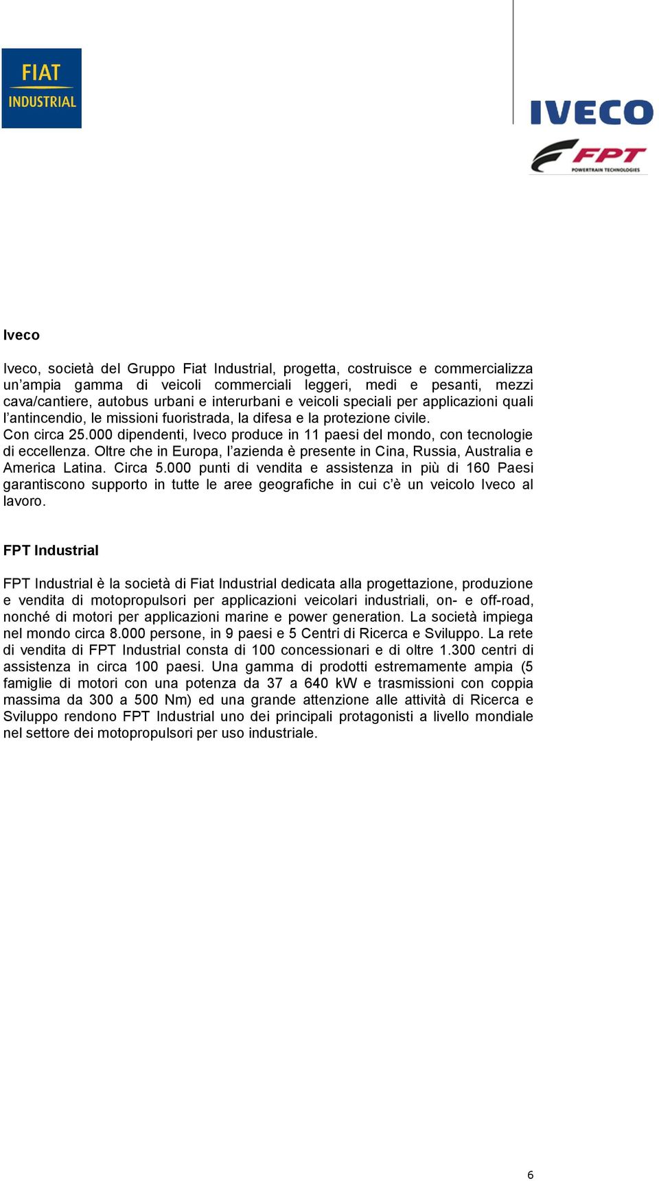 000 dipendenti, Iveco produce in 11 paesi del mondo, con tecnologie di eccellenza. Oltre che in Europa, l azienda è presente in Cina, Russia, Australia e America Latina. Circa 5.