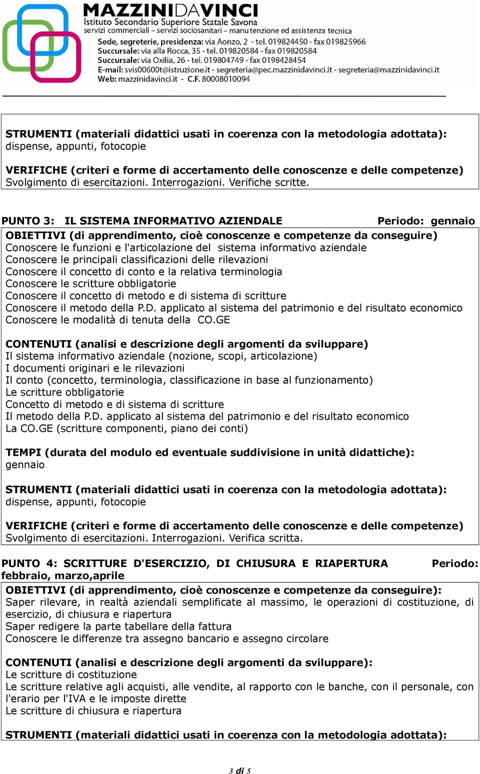 Conoscere il concetto di conto e la relativa terminologia Conoscere le scritture obbligatorie Conoscere il concetto di metodo e di sistema di scritture Conoscere il metodo della P.D.